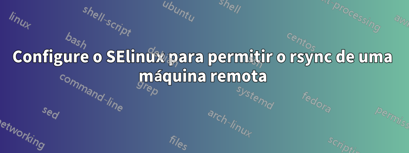 Configure o SElinux para permitir o rsync de uma máquina remota