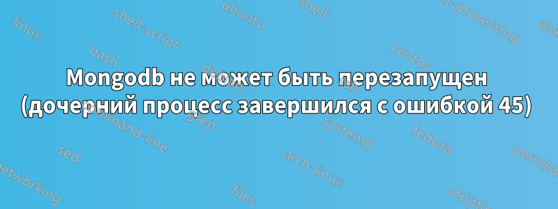 Mongodb не может быть перезапущен (дочерний процесс завершился с ошибкой 45)