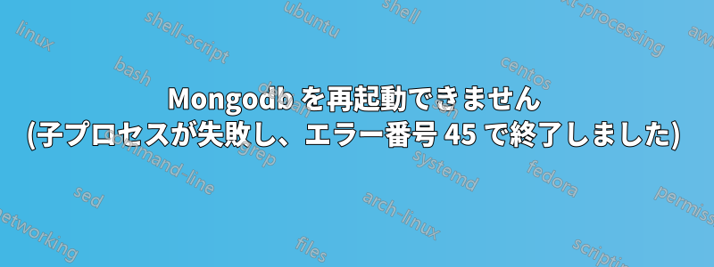 Mongodb を再起動できません (子プロセスが失敗し、エラー番号 45 で終了しました)