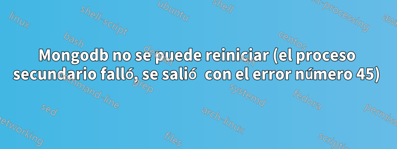 Mongodb no se puede reiniciar (el proceso secundario falló, se salió con el error número 45)