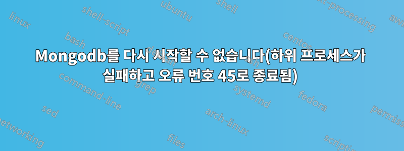 Mongodb를 다시 시작할 수 없습니다(하위 프로세스가 실패하고 오류 번호 45로 종료됨)