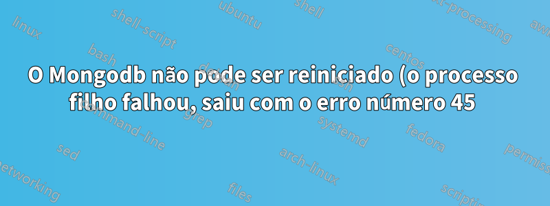 O Mongodb não pode ser reiniciado (o processo filho falhou, saiu com o erro número 45)