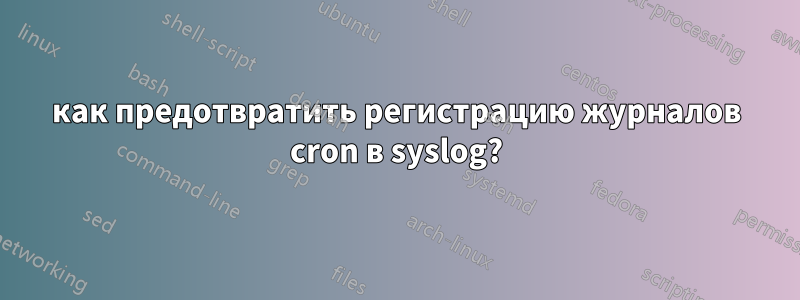 как предотвратить регистрацию журналов cron в syslog?