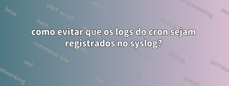 como evitar que os logs do cron sejam registrados no syslog?