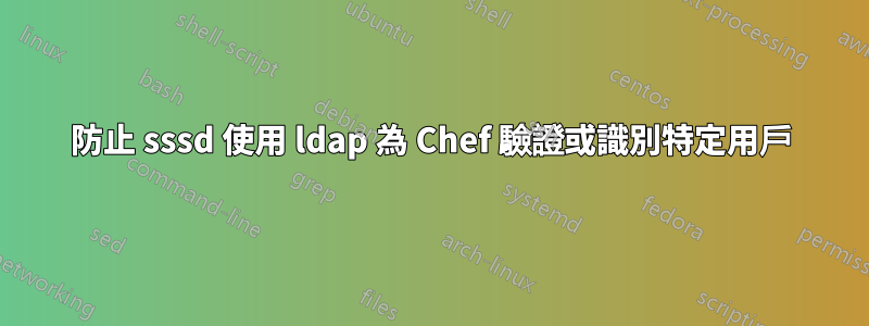 防止 sssd 使用 ldap 為 Chef 驗證或識別特定用戶