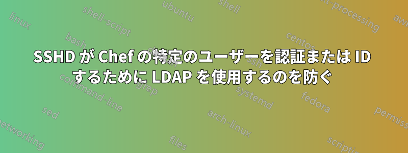 SSHD が Chef の特定のユーザーを認証または ID するために LDAP を使用するのを防ぐ