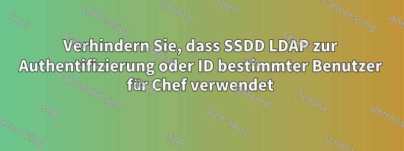 Verhindern Sie, dass SSDD LDAP zur Authentifizierung oder ID bestimmter Benutzer für Chef verwendet