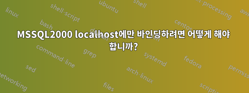 MSSQL2000 localhost에만 바인딩하려면 어떻게 해야 합니까?