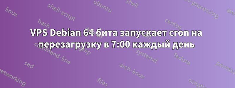 VPS Debian 64 бита запускает cron на перезагрузку в 7:00 каждый день