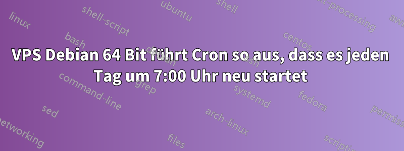 VPS Debian 64 Bit führt Cron so aus, dass es jeden Tag um 7:00 Uhr neu startet