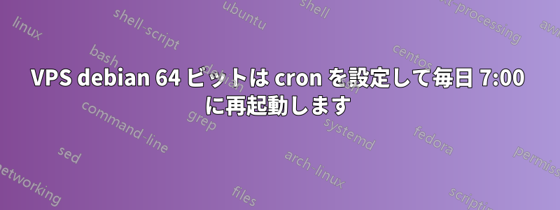 VPS debian 64 ビットは cron を設定して毎日 7:00 に再起動します