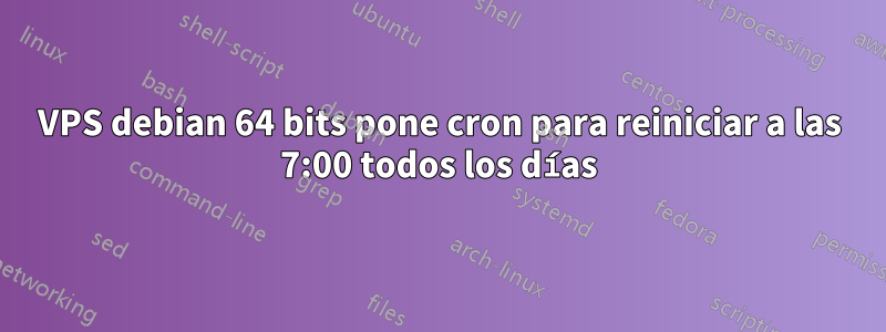 VPS debian 64 bits pone cron para reiniciar a las 7:00 todos los días