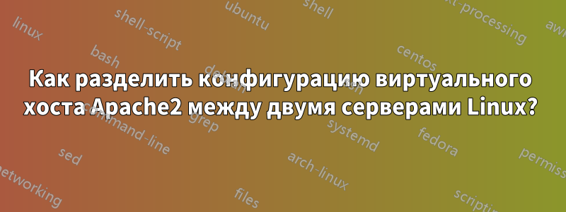 Как разделить конфигурацию виртуального хоста Apache2 между двумя серверами Linux?