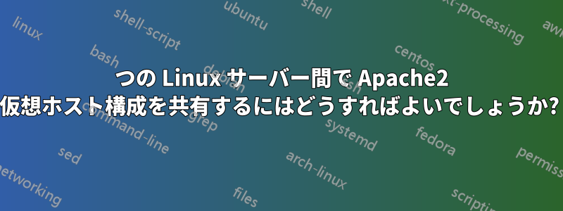 2 つの Linux サーバー間で Apache2 仮想ホスト構成を共有するにはどうすればよいでしょうか?