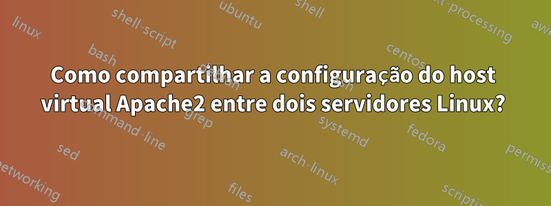 Como compartilhar a configuração do host virtual Apache2 entre dois servidores Linux?