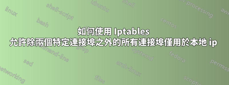 如何使用 Iptables 允許除兩個特定連接埠之外的所有連接埠僅用於本地 ip