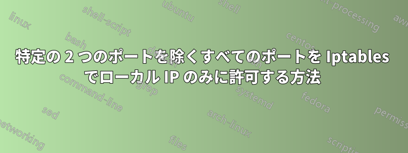 特定の 2 つのポートを除くすべてのポートを Iptables でローカル IP のみに許可する方法