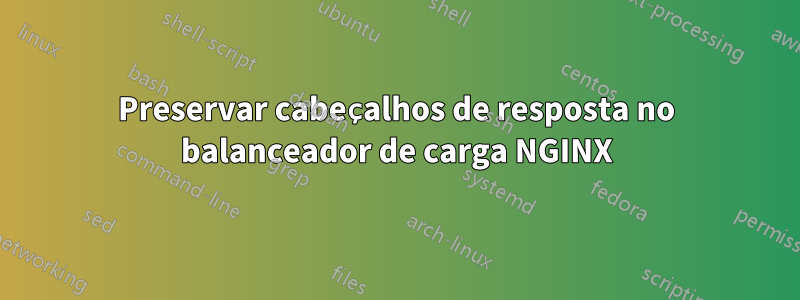 Preservar cabeçalhos de resposta no balanceador de carga NGINX