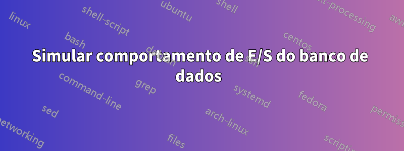 Simular comportamento de E/S do banco de dados 