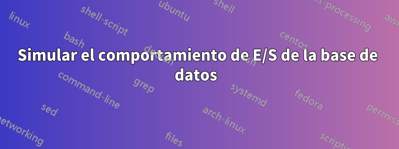 Simular el comportamiento de E/S de la base de datos 