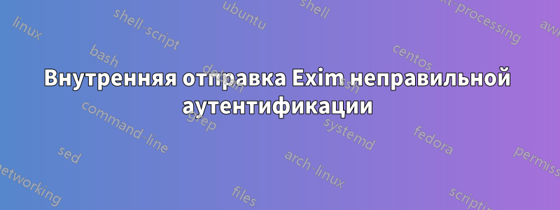 Внутренняя отправка Exim неправильной аутентификации