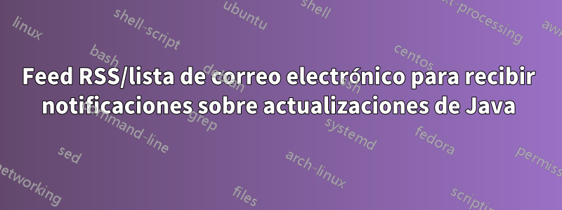 Feed RSS/lista de correo electrónico para recibir notificaciones sobre actualizaciones de Java