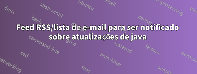 Feed RSS/lista de e-mail para ser notificado sobre atualizações de java