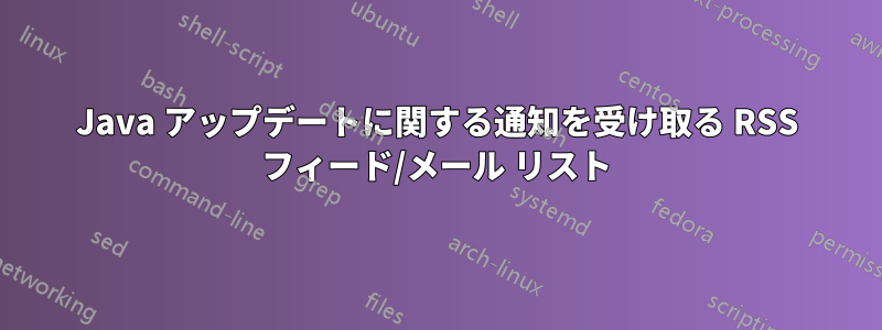 Java アップデートに関する通知を受け取る RSS フィード/メール リスト