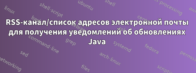 RSS-канал/список адресов электронной почты для получения уведомлений об обновлениях Java