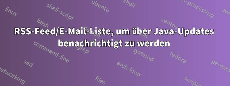 RSS-Feed/E-Mail-Liste, um über Java-Updates benachrichtigt zu werden