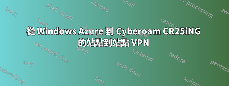 從 Windows Azure 到 Cyber​​oam CR25iNG 的站點到站點 VPN