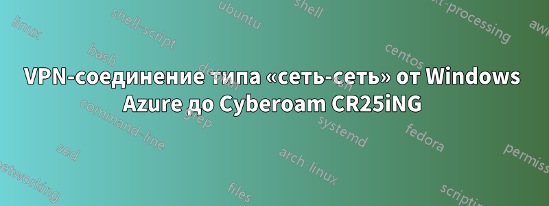 VPN-соединение типа «сеть-сеть» от Windows Azure до Cyberoam CR25iNG