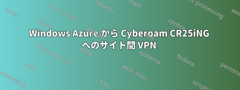 Windows Azure から Cyber​​oam CR25iNG へのサイト間 VPN