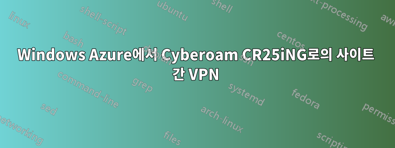 Windows Azure에서 Cyberoam CR25iNG로의 사이트 간 VPN