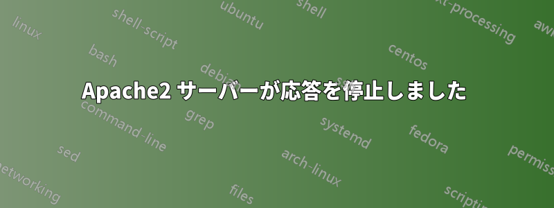 Apache2 サーバーが応答を停止しました