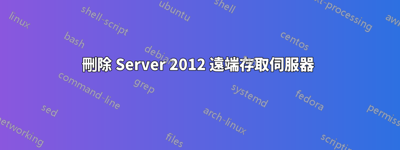 刪除 Server 2012 遠端存取伺服器