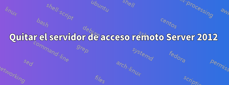 Quitar el servidor de acceso remoto Server 2012