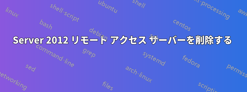 Server 2012 リモート アクセス サーバーを削除する