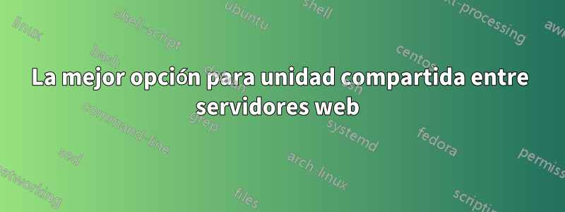 La mejor opción para unidad compartida entre servidores web 