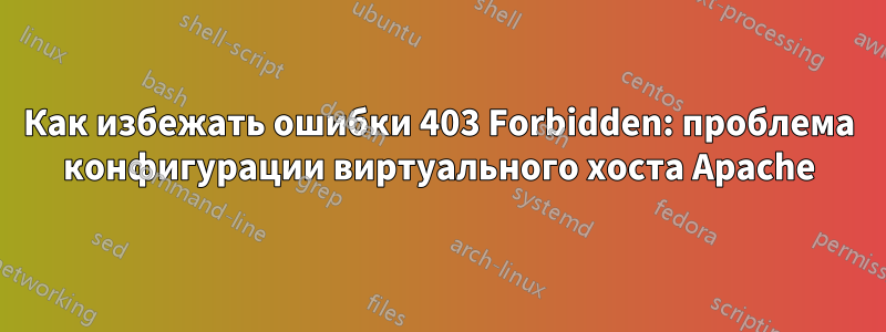 Как избежать ошибки 403 Forbidden: проблема конфигурации виртуального хоста Apache