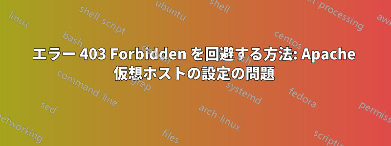 エラー 403 Forbidden を回避する方法: Apache 仮想ホストの設定の問題