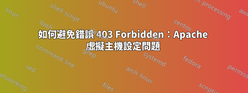 如何避免錯誤 403 Forbidden：Apache 虛擬主機設定問題