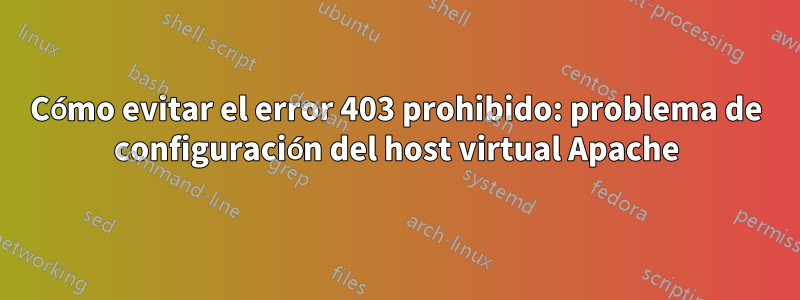 Cómo evitar el error 403 prohibido: problema de configuración del host virtual Apache