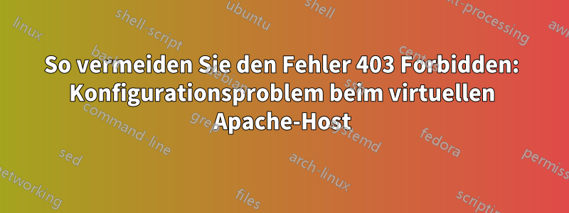 So vermeiden Sie den Fehler 403 Forbidden: Konfigurationsproblem beim virtuellen Apache-Host