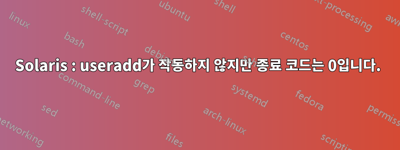 Solaris : useradd가 작동하지 않지만 종료 코드는 0입니다.