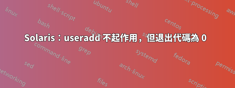 Solaris：useradd 不起作用，但退出代碼為 0 