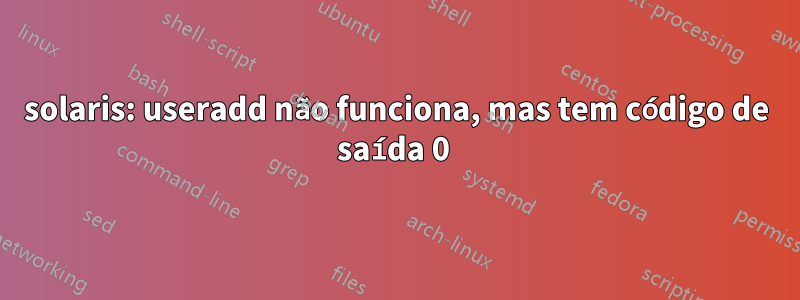 solaris: useradd não funciona, mas tem código de saída 0 