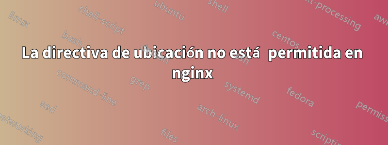 La directiva de ubicación no está permitida en nginx