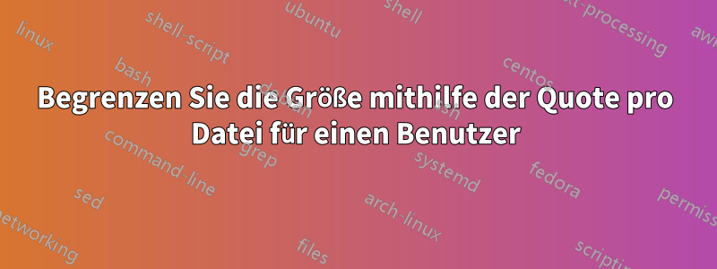 Begrenzen Sie die Größe mithilfe der Quote pro Datei für einen Benutzer