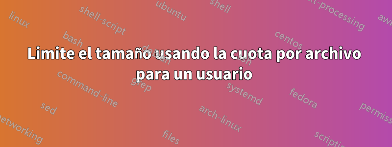 Limite el tamaño usando la cuota por archivo para un usuario